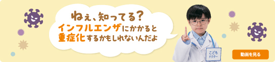 ねぇ、知ってる？インフルエンザにかかると重症化するかもしれないんだよ