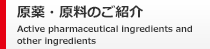 原薬・原料のご紹介 Active pharmaceutical ingredients and other ingredients