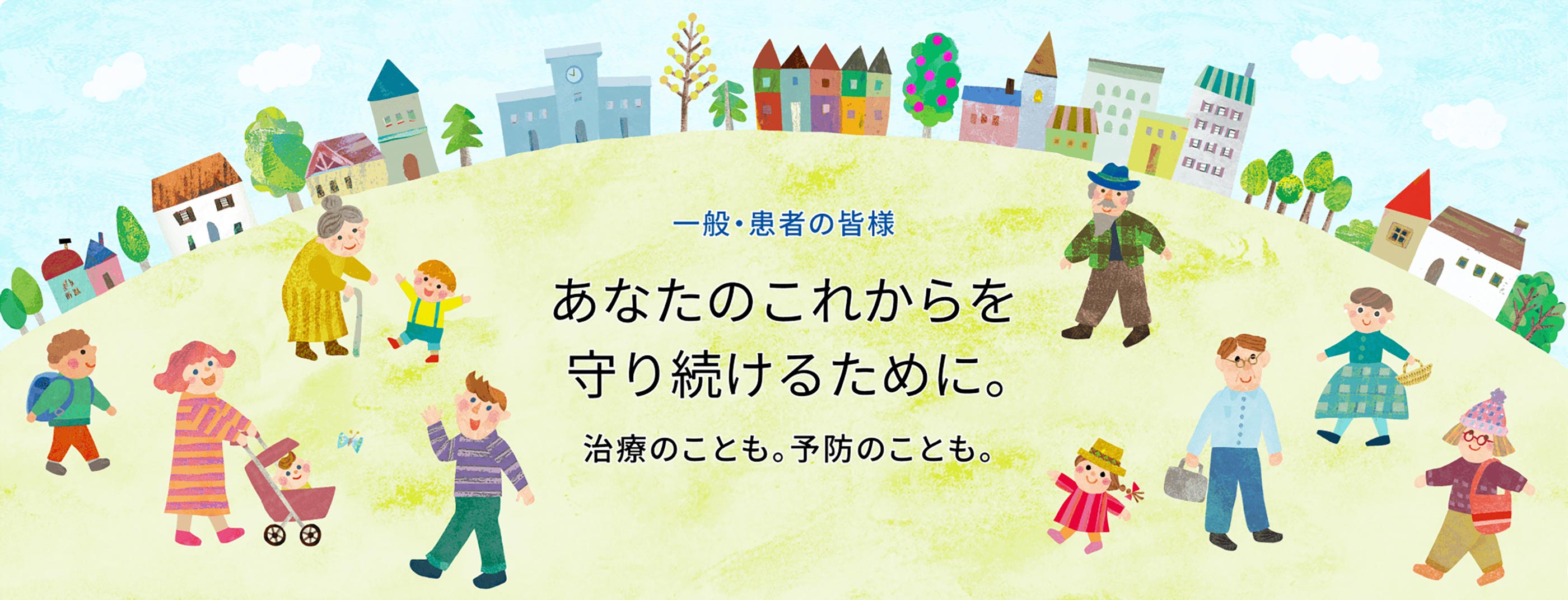あなたのこれからを守り続けるために。治療のことも。予防のことも。