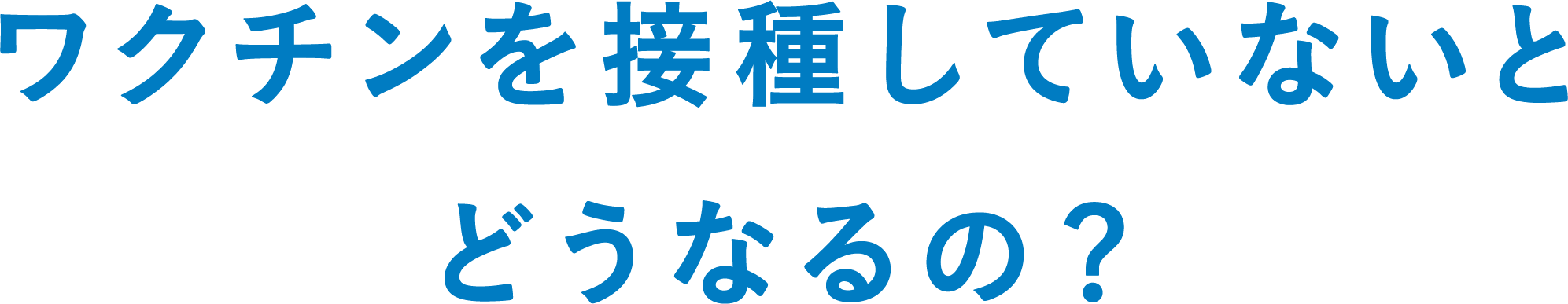 ワクチンを接種していないとどうなるの？