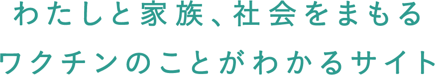 わたしと家族､社会をまもるワクチンのことがわかるサイト